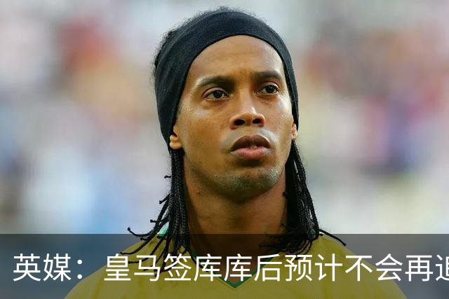 英媒：皇马签库库后预计不会再追卡拉菲奥里，阿森纳也无意出售他